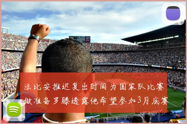 法比安推迟复出时间为国家队比赛做准备罗滕透露他希望参加3月底赛事