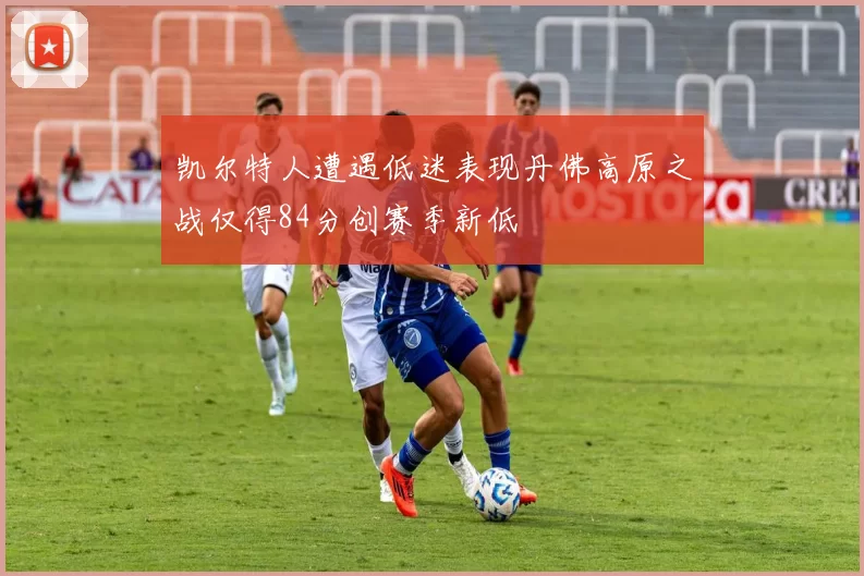 凯尔特人遭遇低迷表现丹佛高原之战仅得84分创赛季新低