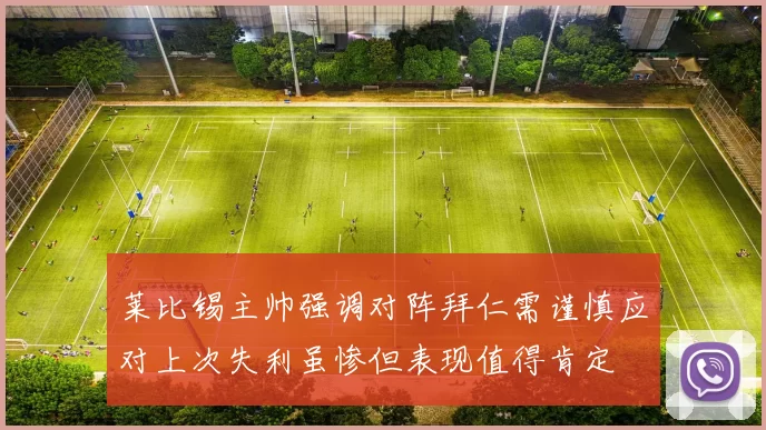 莱比锡主帅强调对阵拜仁需谨慎应对上次失利虽惨但表现值得肯定