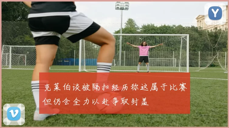 克莱伯谈被隔扣经历称这属于比赛但仍会全力以赴争取封盖
