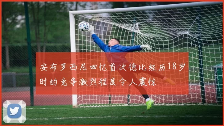 安布罗西尼回忆首次德比经历18岁时的竞争激烈程度令人震惊