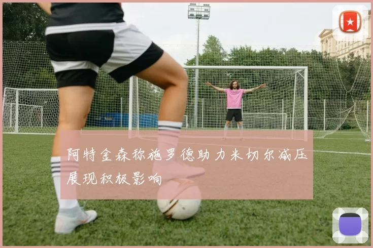 阿特金森称施罗德助力米切尔减压展现积极影响
