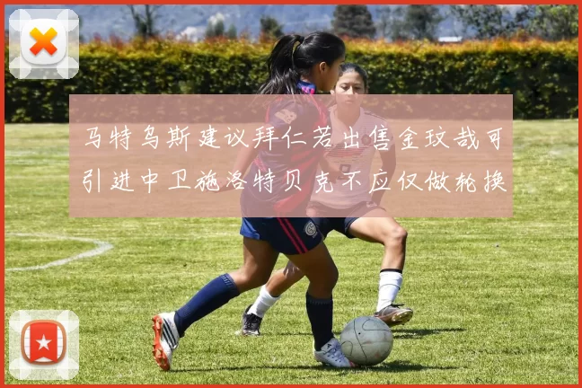 马特乌斯建议拜仁若出售金玟哉可引进中卫施洛特贝克不应仅做轮换球员