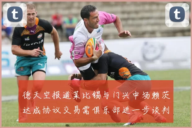 德天空报道莱比锡与门兴中场赖茨达成协议交易需俱乐部进一步谈判
